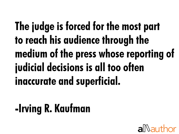 The judge is forced for the most part to reach his audience through the medium of the press whose... - Irving R. Kaufman Quote GIF