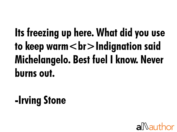Its freezing up here. What did you use to keep warmIndignation said Michelangelo. Best fuel I know.... - Irving Stone Quote GIF