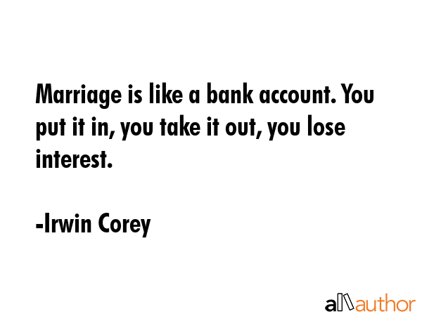 Marriage is like a bank account. You put it in, you take it out, you lose interest. - Irwin Corey Quote GIF