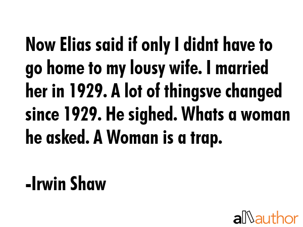 Now Elias said if only I didnt have to go home to my lousy wife. I married her in 1929. A lot of... - Irwin Shaw Quote GIF