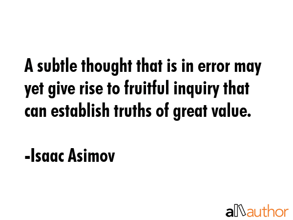 A subtle thought that is in error may yet give rise to fruitful inquiry that can establish truths... - Isaac Asimov Quote GIF