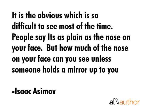 It is the obvious which is so difficult to see most of the time.  People say Its as plain as the... - Isaac Asimov Quote GIF