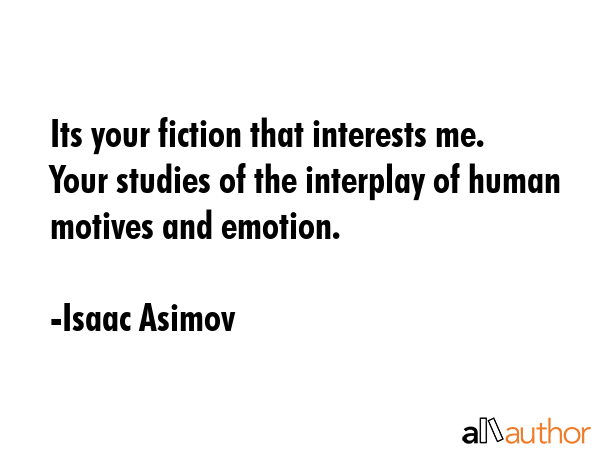 Its your fiction that interests me. Your studies of the interplay of human motives and emotion. - Isaac Asimov Quote GIF
