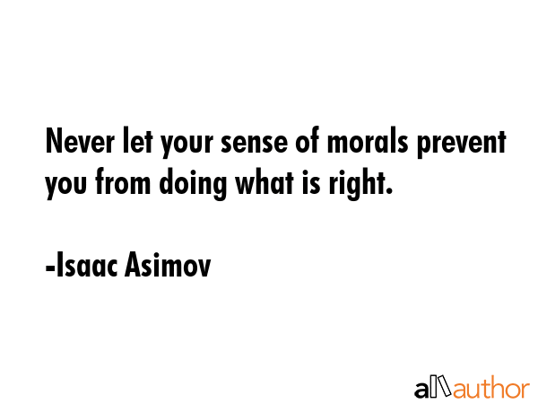 Never let your sense of morals prevent you from doing what is right. - Isaac Asimov Quote