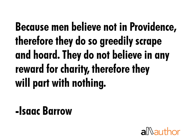 Because men believe not in Providence, therefore they do so greedily scrape and hoard. They do not... - Isaac Barrow Quote GIF