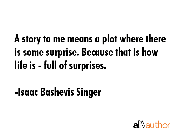 A story to me means a plot where there is some surprise. Because that is how life is - full of... - Isaac Bashevis Singer Quote GIF