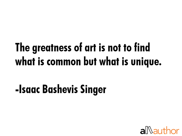 The greatness of art is not to find what is common but what is unique. - Isaac Bashevis Singer Quote GIF