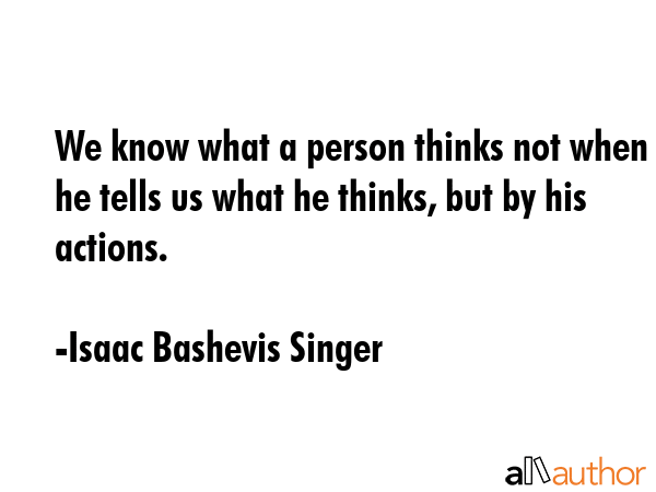 We know what a person thinks not when he tells us what he thinks, but by his actions. - Isaac Bashevis Singer Quote GIF