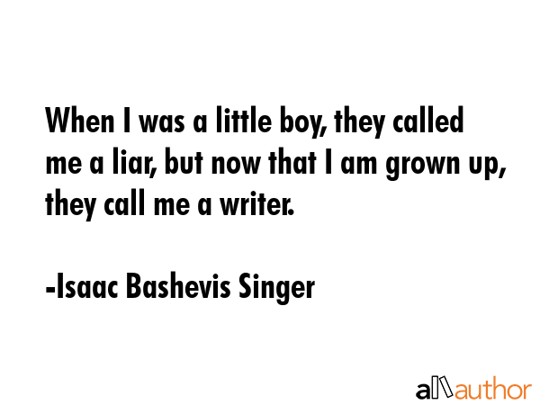 When I was a little boy, they called me a liar, but now that I am grown up, they call me a writer. - Isaac Bashevis Singer Quote GIF
