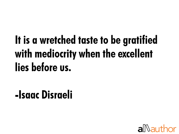 It is a wretched taste to be gratified with mediocrity when the excellent lies before us. - Isaac Disraeli Quote GIF