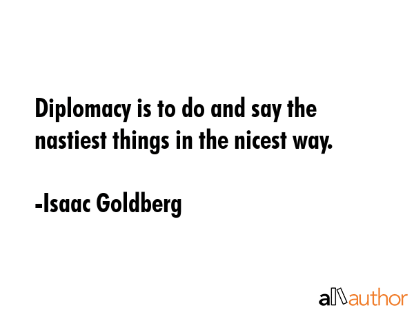 Diplomacy is to do and say the nastiest things in the nicest way. - Isaac Goldberg Quote GIF