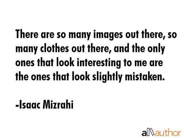 There are so many images out there, so many clothes out there, and the only ones that look... - Isaac Mizrahi Quote GIF