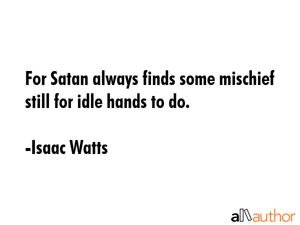 For Satan always finds some mischief still for idle hands to do. - Isaac Watts Quote GIF