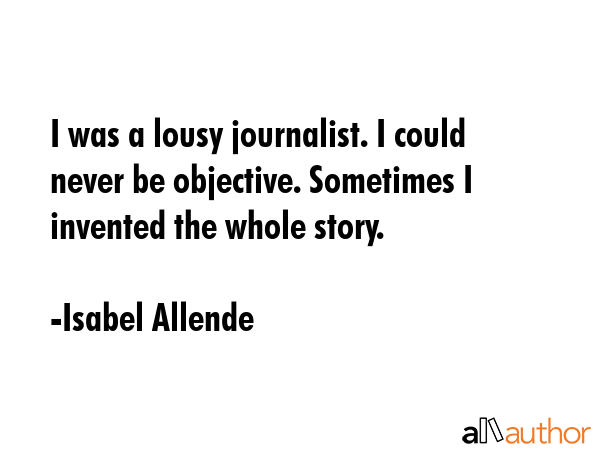 I was a lousy journalist. I could never be objective. Sometimes I invented the whole story. - Isabel Allende Quote GIF