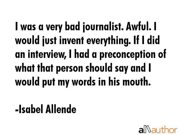 I was a very bad journalist. Awful. I would just invent everything. If I did an interview, I had a... - Isabel Allende Quote GIF