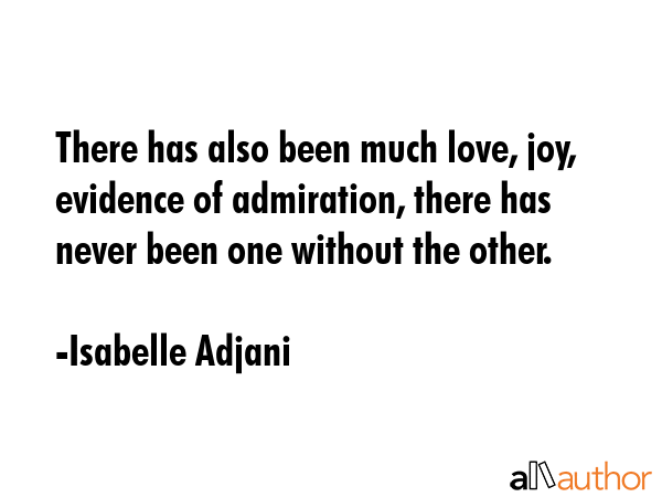 There has also been much love, joy, evidence of admiration, there has never been one without the... - Isabelle Adjani Quote GIF