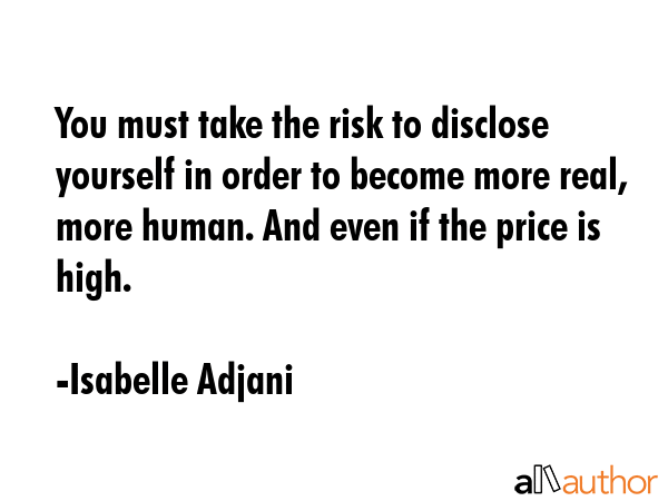 You must take the risk to disclose yourself in order to become more real, more human. And even if... - Isabelle Adjani Quote GIF