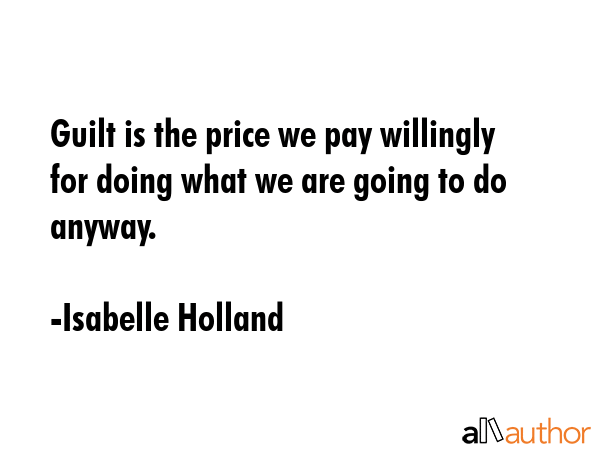 Guilt is the price we pay willingly for doing what we are going to do anyway. - Isabelle Holland Quote GIF