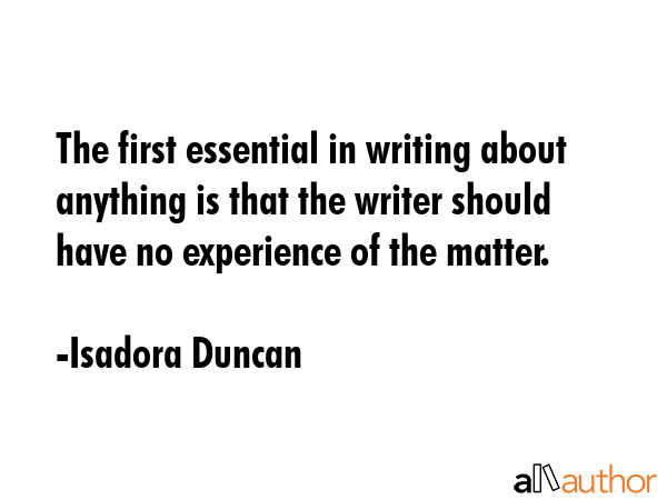 The first essential in writing about anything is that the writer should have no experience of the... - Isadora Duncan Quote GIF