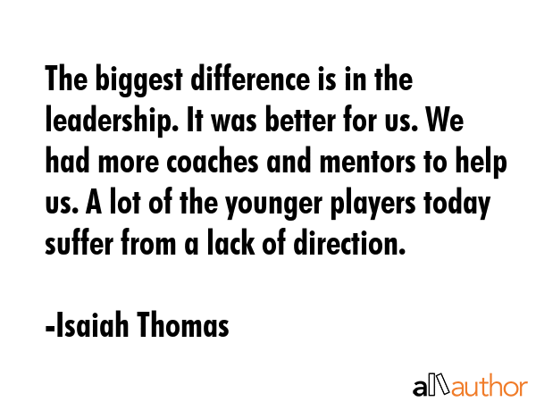 The biggest difference is in the leadership. It was better for us. We had more coaches and mentors... - Isaiah Thomas Quote GIF