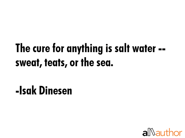 The cure for anything is salt water -- sweat, teats, or the sea. - Isak Dinesen Quote GIF