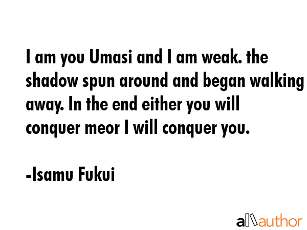 I am you Umasi and I am weak. the shadow spun around and began walking away. In the end either you... - Isamu Fukui Quote GIF