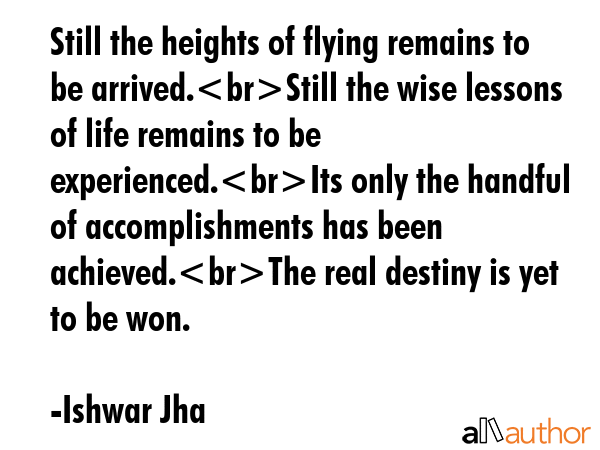 Still the heights of flying remains to be arrived.Still the wise lessons of life remains to be... - Ishwar Jha Quote GIF