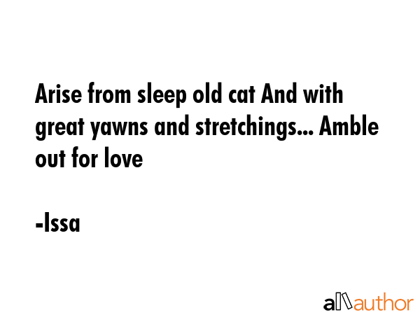 Arise from sleep old cat And with great yawns and stretchings... Amble out for love - Issa Quote GIF
