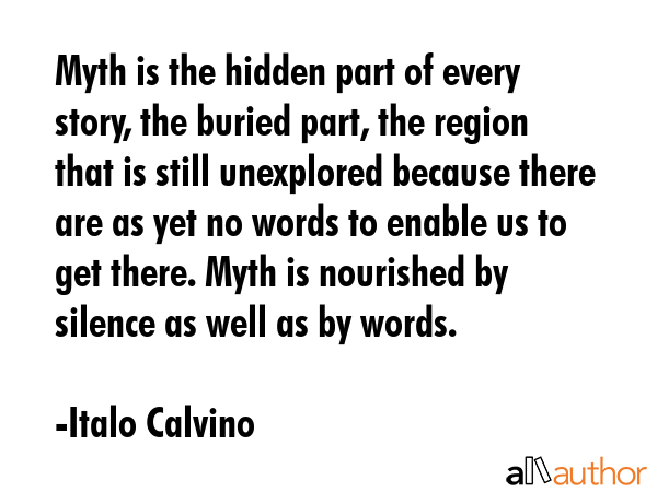 Myth is the hidden part of every story, the buried part, the region that is still unexplored... - Italo Calvino Quote GIF