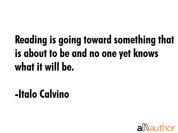 Reading is going toward something that is about to be and no one yet knows what it will be. - Italo Calvino Quote GIF