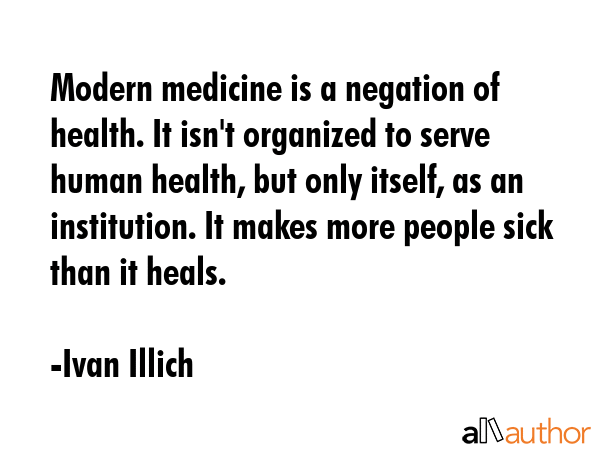 Modern medicine is a negation of health. It isn\