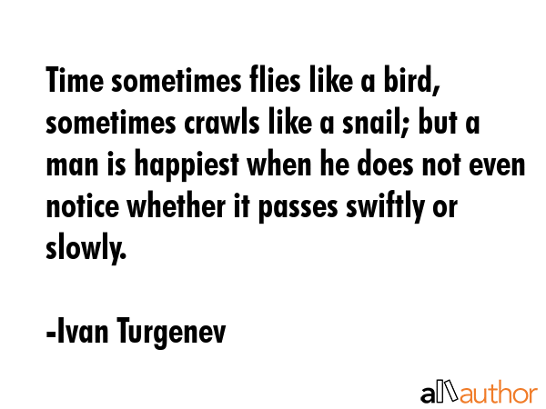 Time sometimes flies like a bird, sometimes crawls like a snail; but a man is happiest when he does... - Ivan Turgenev Quote GIF