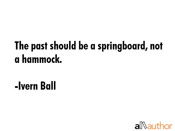 The past should be a springboard, not a hammock. - Ivern Ball Quote GIF