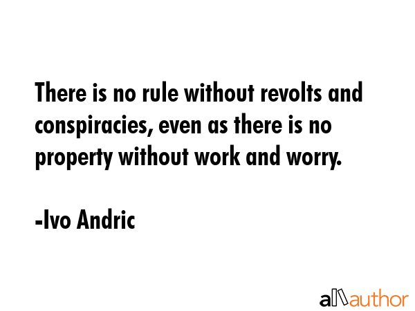 There is no rule without revolts and conspiracies, even as there is no property without work and... - Ivo Andric Quote GIF