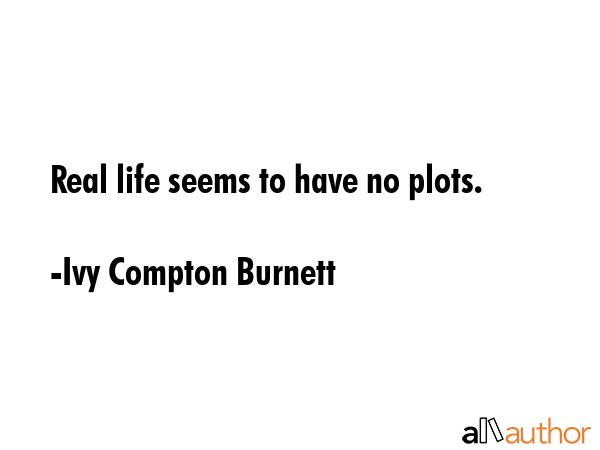 Real life seems to have no plots. - Ivy Compton Burnett Quote GIF