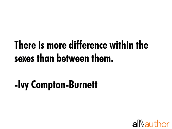 There is more difference within the sexes than between them. - Ivy Compton-Burnett Quote GIF