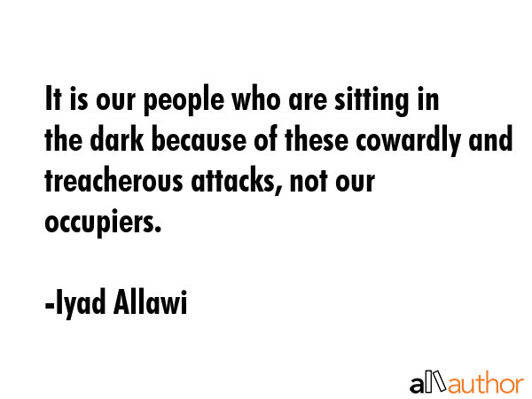 It is our people who are sitting in the dark because of these cowardly and treacherous attacks, not... - Iyad Allawi Quote GIF
