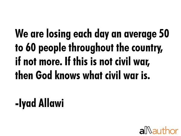 We are losing each day an average 50 to 60 people throughout the country, if not more. If this is... - Iyad Allawi Quote GIF