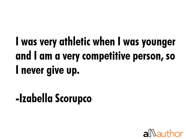 I was very athletic when I was younger and I am a very competitive person, so I never give up. - Izabella Scorupco Quote GIF