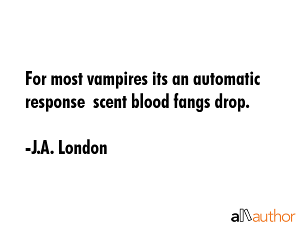 For most vampires its an automatic response  scent blood fangs drop. - J.A. London Quote GIF
