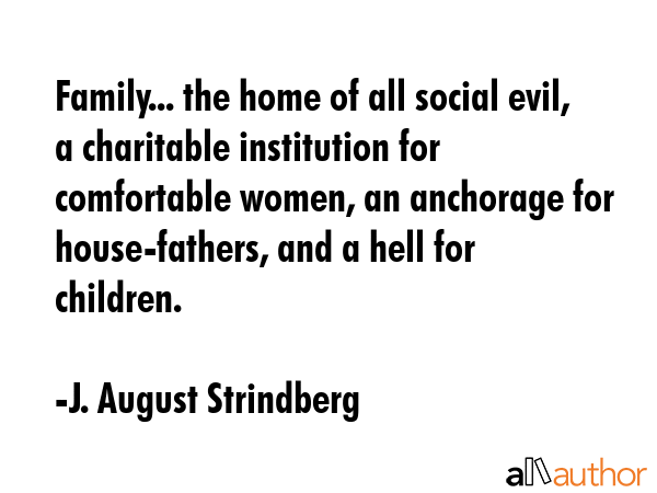 Family... the home of all social evil, a charitable institution for comfortable women, an anchorage... - J. August Strindberg Quote GIF