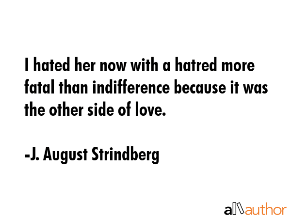 I hated her now with a hatred more fatal than indifference because it was the other side of love. - J. August Strindberg Quote
