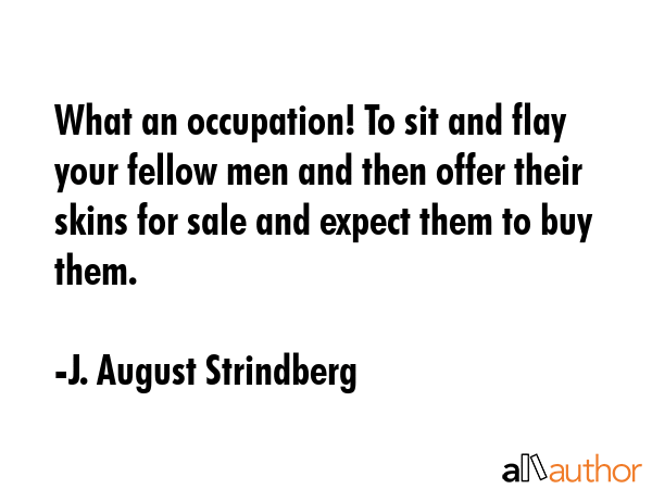 What an occupation! To sit and flay your fellow men and then offer their skins for sale and expect... - J. August Strindberg Quote GIF
