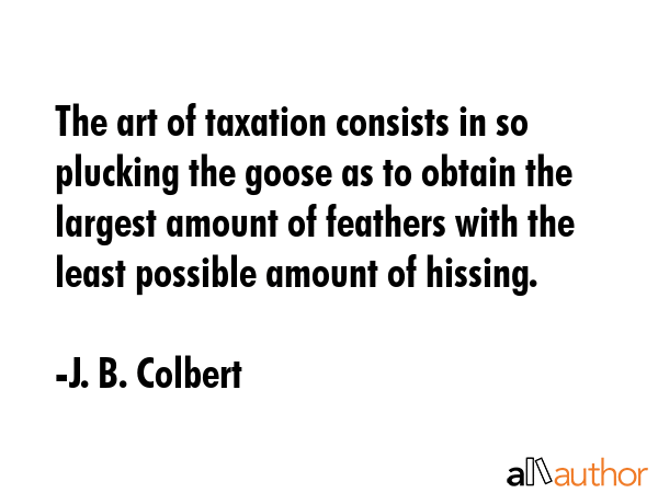The art of taxation consists in so plucking the goose as to obtain the largest amount of feathers... - J. B. Colbert Quote GIF
