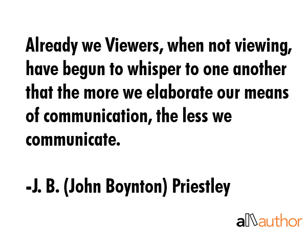 Already we Viewers, when not viewing, have begun to whisper to one another that the more we... - J. B. (John Boynton) Priestley Quote GIF