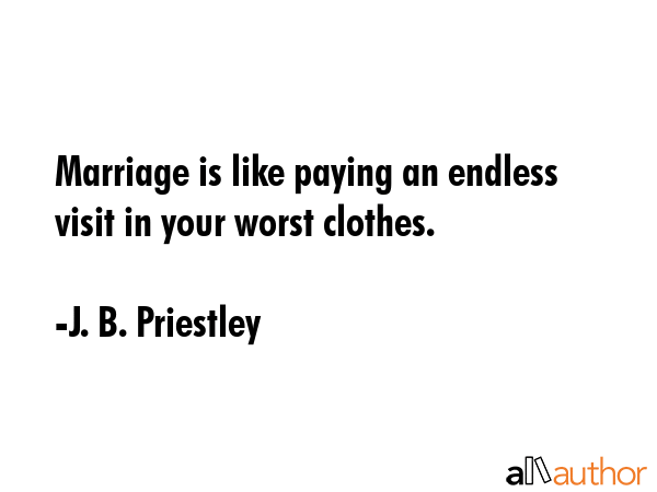 Marriage is like paying an endless visit in your worst clothes. - J. B. Priestley Quote GIF