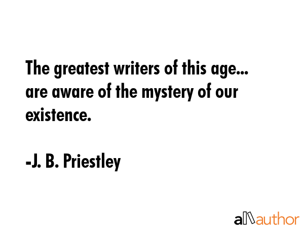 The greatest writers of this age... are aware of the mystery of our existence. - J. B. Priestley Quote GIF