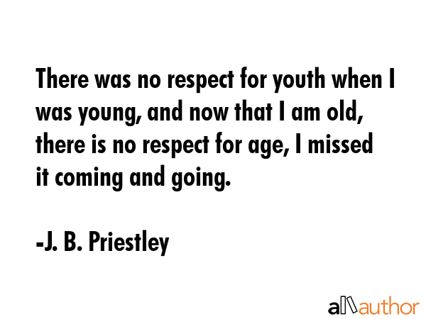 There was no respect for youth when I was young, and now that I am old, there is no respect for... - J. B. Priestley Quote GIF