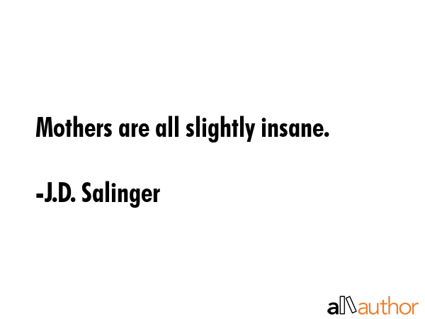 Mothers are all slightly insane. - J.D. Salinger Quote GIF
