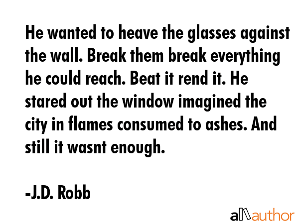He wanted to heave the glasses against the wall. Break them break everything he could reach. Beat... - J.D. Robb Quote GIF